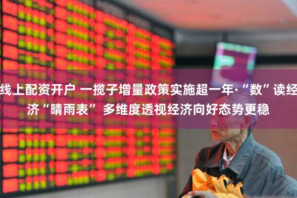 线上配资开户 一揽子增量政策实施超一年·“数”读经济“晴雨表” 多维度透视经济向好态势更稳