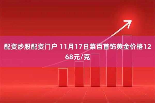 配资炒股配资门户 11月17日菜百首饰黄金价格1268元/克